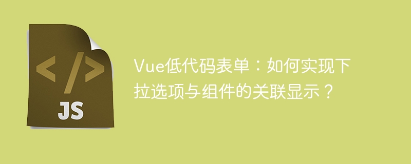 Vue低代码表单：如何实现下拉选项与组件的关联显示？