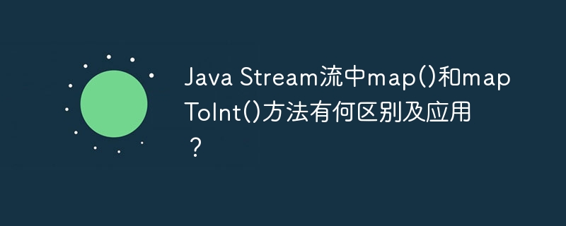 JavaStream流：map()和mapToInt()深度解析与实战应用