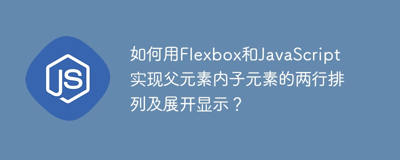 如何用Flexbox和JavaScript实现父元素内子元素的两行排列及展开显示？