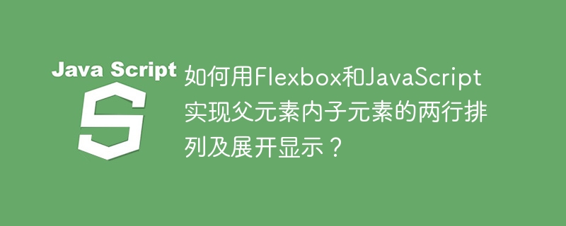 Flexbox+JS实现两行子元素排列及展开：超详细教程