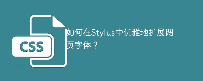 如何在Stylus中优雅地扩展网页字体？