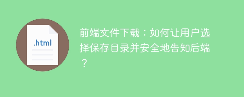 前端下载：用户自定义保存路径+安全后端通知指南
