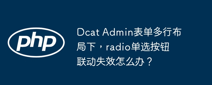 DcatAdmin表单：radio单选按钮联动失效的完美解决方法