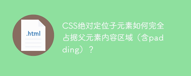 CSS绝对定位子元素如何完全占据父元素内容区域（含padding）？
