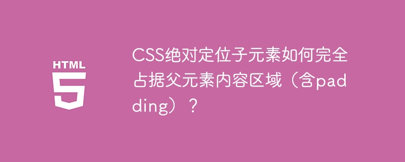 CSS绝对定位：完美占据父元素区域(含padding)详解