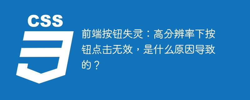 前端高分辨率下按钮失灵？点击无效的终极解决方法！