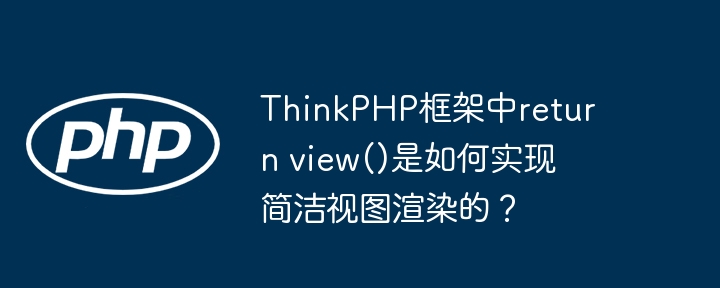 ThinkPHP框架中return view()是如何实现简洁视图渲染的?