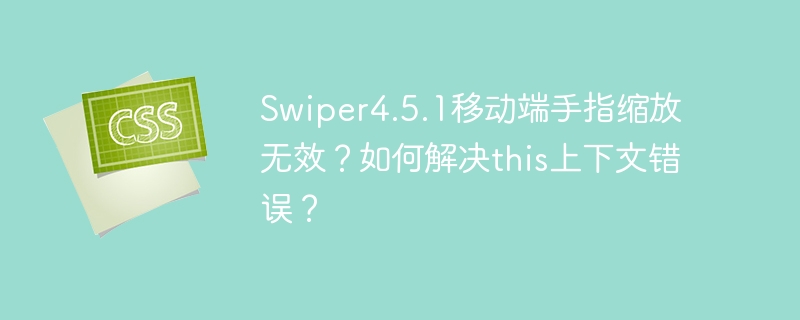 Swiper4.5.1移动端手指缩放无效?如何解决this上下文错误?