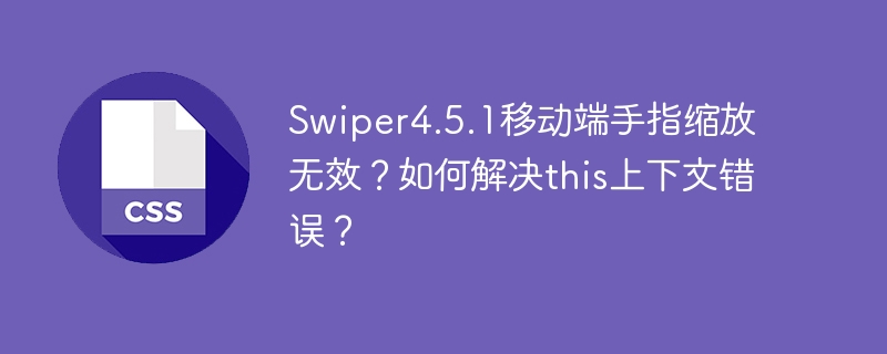 Swiper4.5.1移动端缩放失效？this上下文错误解决方法