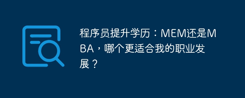 程序员提升学历:MEM还是MBA,哪个更适合我的职业发展?