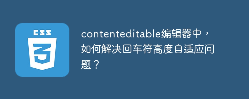 contenteditable编辑器回车符高度，完美解决方法！
