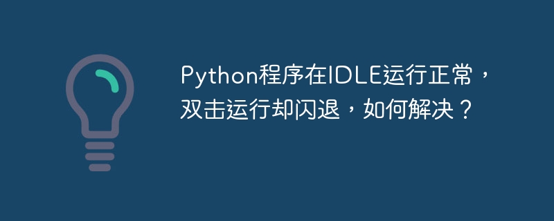PythonIDLE运行正常，双击闪退？终极解决方案！