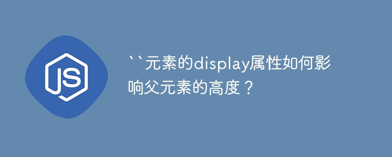 ``元素的display属性如何影响父元素的高度?