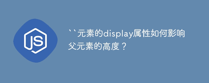 CSSdisplay属性：父元素高度变化详解及案例