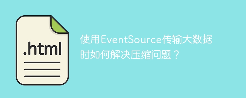 使用EventSource传输大数据时如何解决压缩问题?