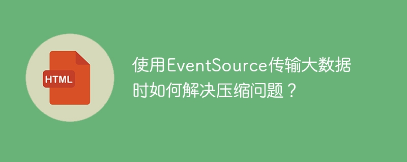 EventSource大数据传输：高效压缩方案详解
