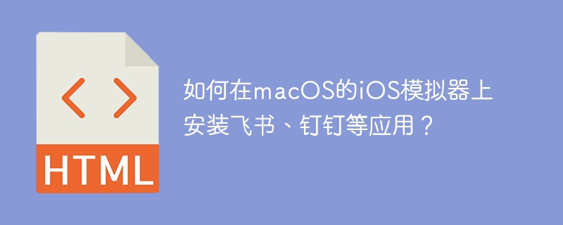 macOSiOS模拟器飞书钉钉安装教程详解