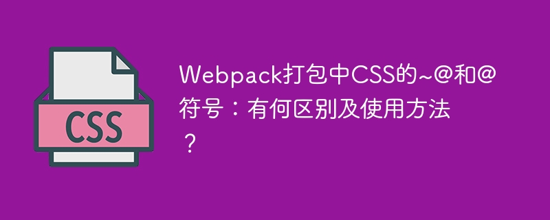 Webpack打包中CSS的~@和@符号：有何区别及使用方法？