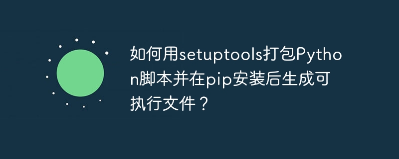 如何用setuptools打包Python脚本并在pip安装后生成可执行文件?