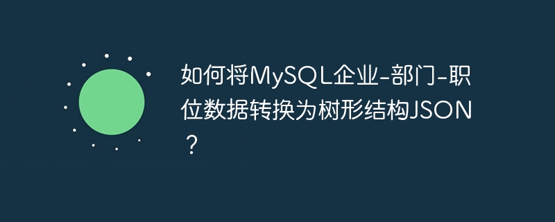 如何将MySQL企业-部门-职位数据转换为树形结构JSON？