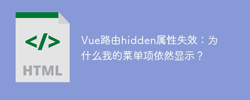 Vue路由hidden属性失效:为什么我的菜单项依然显示?