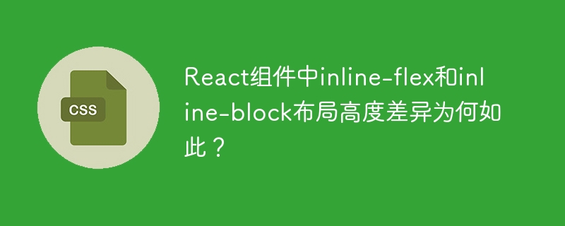 React布局难题：inline-flex和inline-block高度差异大揭秘