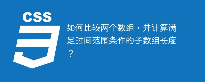 如何比较两个数组,并计算满足时间范围条件的子数组长度?