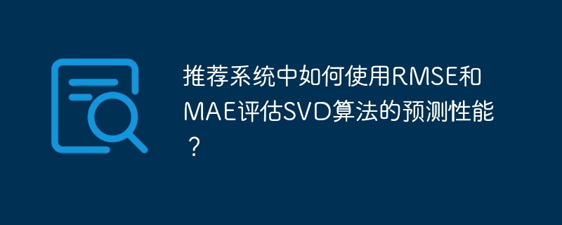 推荐系统SVD算法：RMSE和MAE评估预测性能详解