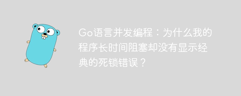 Go语言并发编程：阻塞Bug排查指南(无死锁提示)