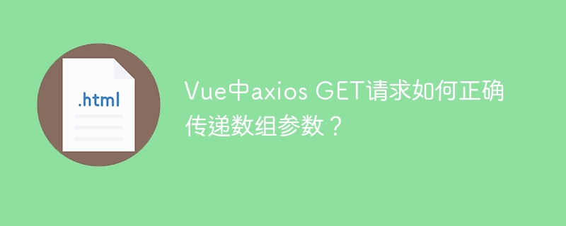 VueaxiosGET请求：数组参数传递终极指南