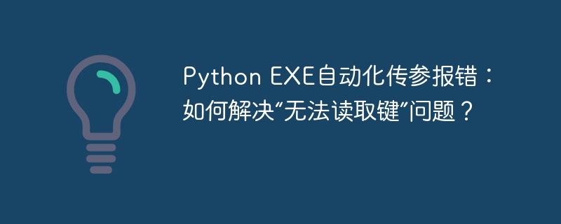 PythonEXE传参报错？“无法读取键”终极解决指南！