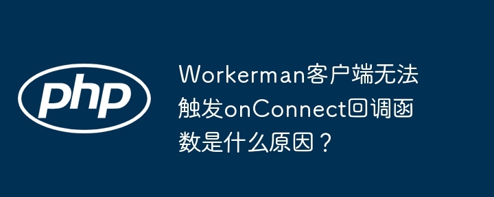 WorkermanonConnect回调函数触发失败？终极解决方案！