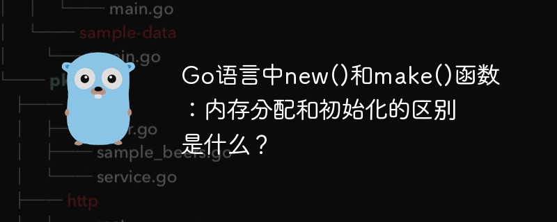 Go语言new和make函数详解：内存分配与初始化差异