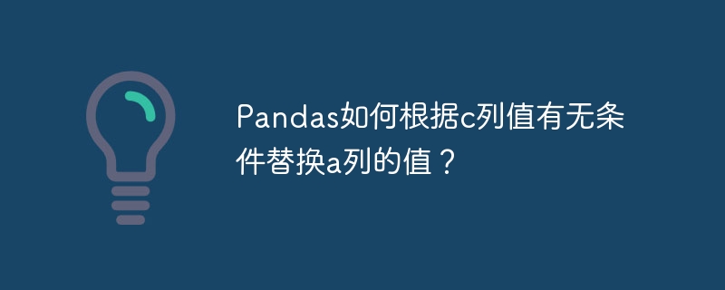 Pandas技巧：根据C列条件替换A列值详解