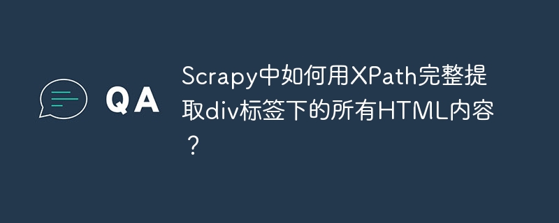ScrapyXPath爬虫技巧：完整提取div标签HTML内容