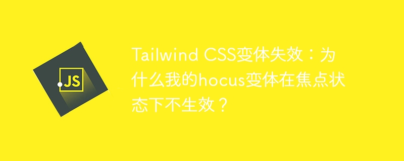 Tailwind CSS变体失效：为什么我的hocus变体在焦点状态下不生效？