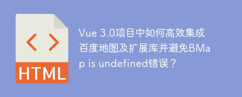 Vue 3.0项目中如何高效集成百度地图及扩展库并避免BMap is undefined错误？
