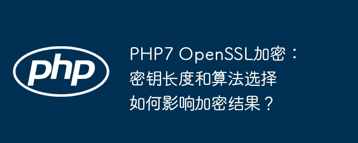 PHP7OpenSSL加密：密钥长度、算法选择深度解析及安全影响