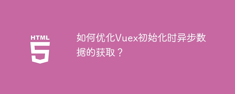 Vuex异步数据初始化优化技巧详解