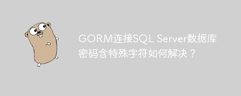 GORM连接SQLServer：特殊字符密码解决方法