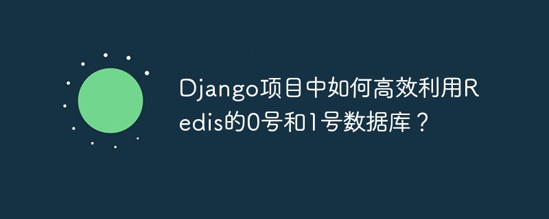 Django项目中如何高效利用Redis的0号和1号数据库?