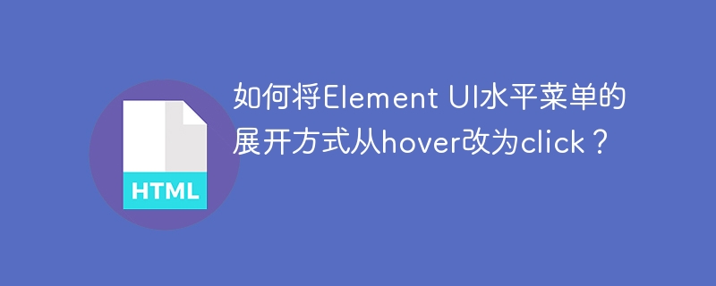 ElementUI水平菜单：告别hover，点击展开！