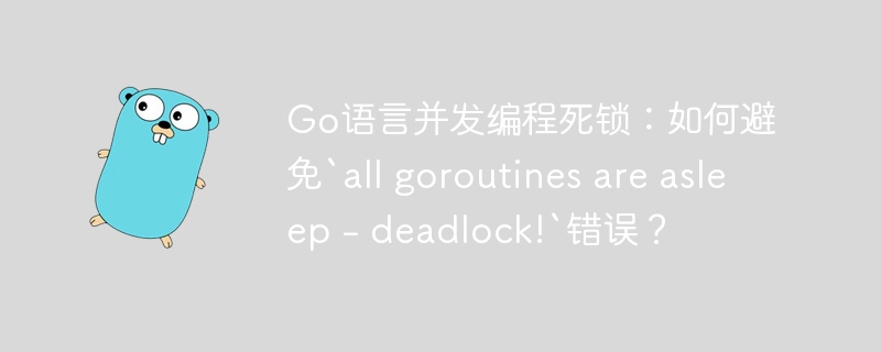 Go语言并发编程死锁:如何避免`all goroutines are asleep - deadlock!`错误?