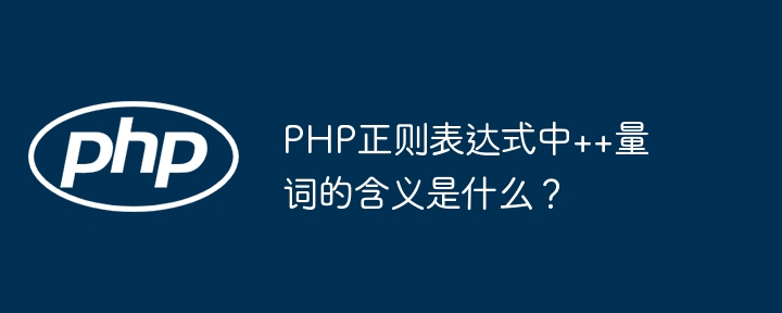 PHP正则表达式中++量词的含义是什么？