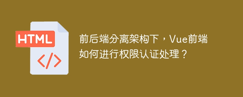 Vue前端权限认证？前后端分离架构下的实战指南！