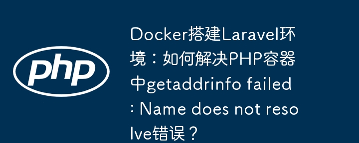 Docker搭建Laravel：getaddrinfofailed？终极解决方案！