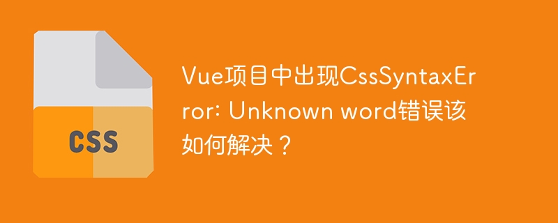 Vue项目中出现CssSyntaxError: Unknown word错误该如何解决？