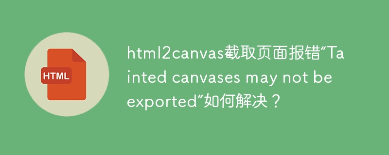 html2canvas截屏报错“Taintedcanvases”终极解决方法