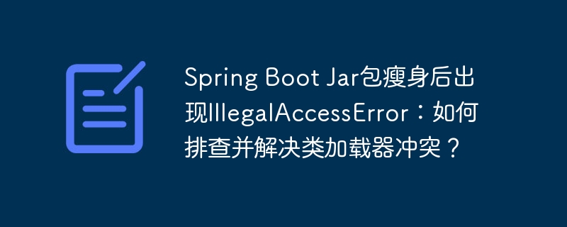 SpringBootJar包瘦身引发的IllegalAccessError：类加载器冲突终极解决指南