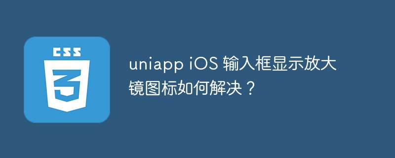 uniapp iOS 输入框显示放大镜图标如何解决？